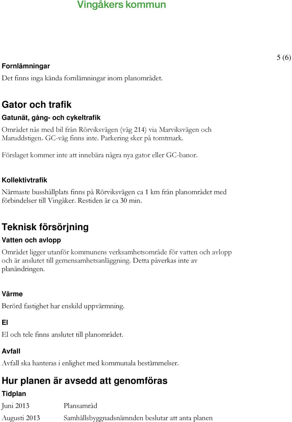 Förslaget kommer inte att innebära några nya gator eller GC-banor. Kollektivtrafik Närmaste busshållplats finns på Rörviksvägen ca 1 km från planområdet med förbindelser till Vingåker.