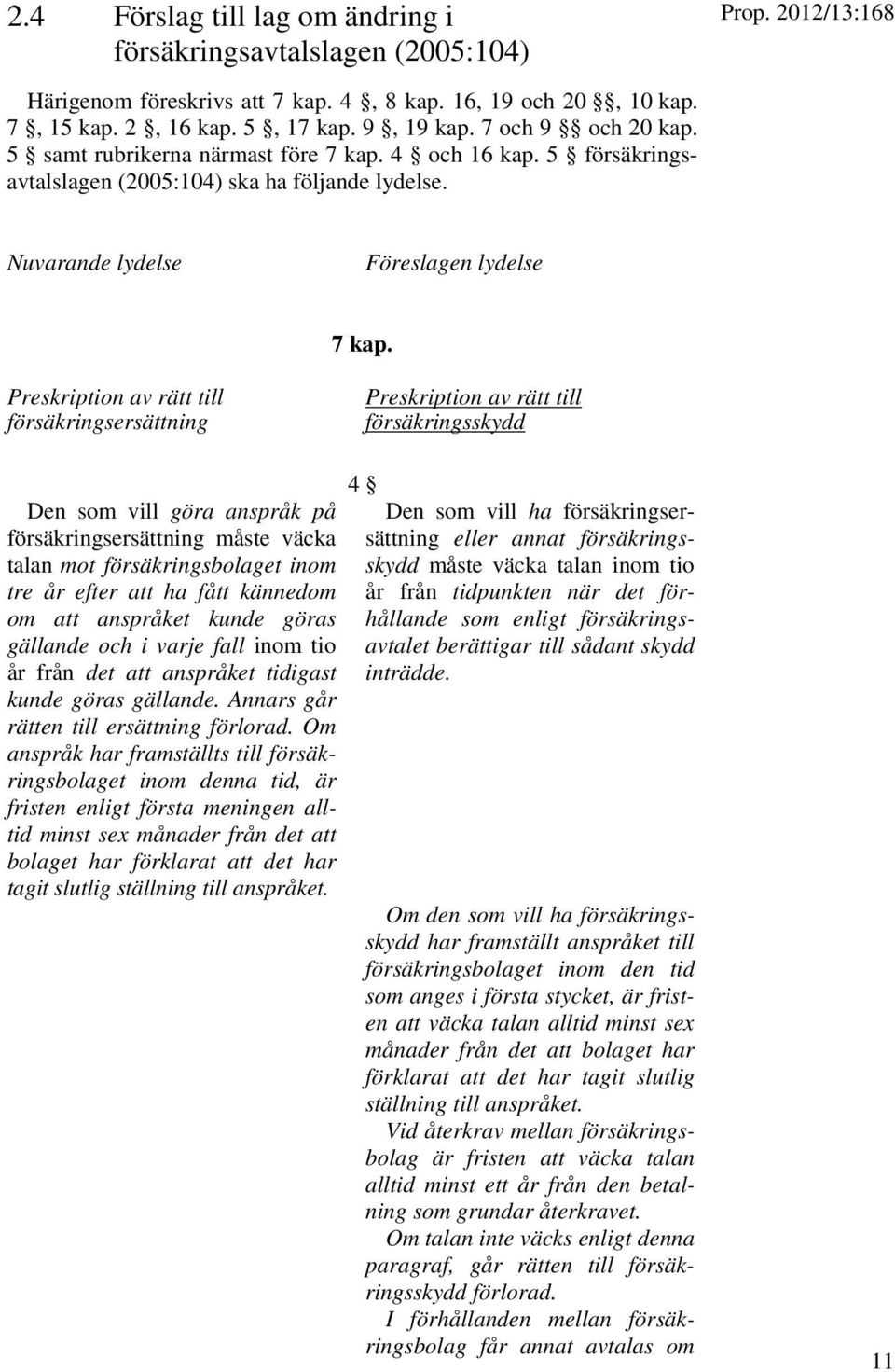 Preskription av rätt till försäkringsersättning Preskription av rätt till försäkringsskydd Den som vill göra anspråk på försäkringsersättning måste väcka talan mot försäkringsbolaget inom tre år