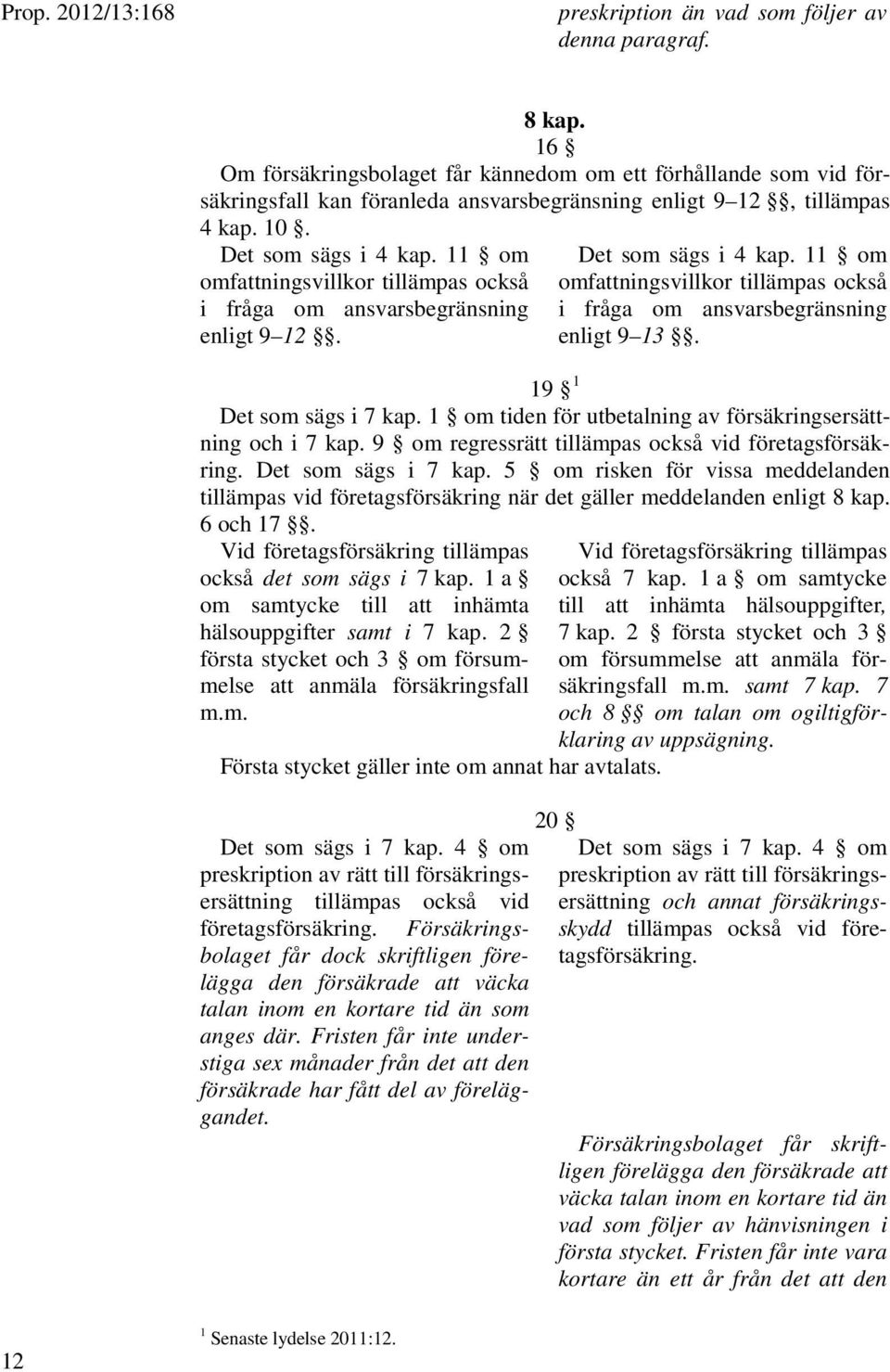 19 1 Det som sägs i 7 kap. 1 om tiden för utbetalning av försäkringsersättning och i 7 kap. 9 om regressrätt tillämpas också vid företagsförsäkring. Det som sägs i 7 kap. 5 om risken för vissa meddelanden tillämpas vid företagsförsäkring när det gäller meddelanden enligt 8 kap.