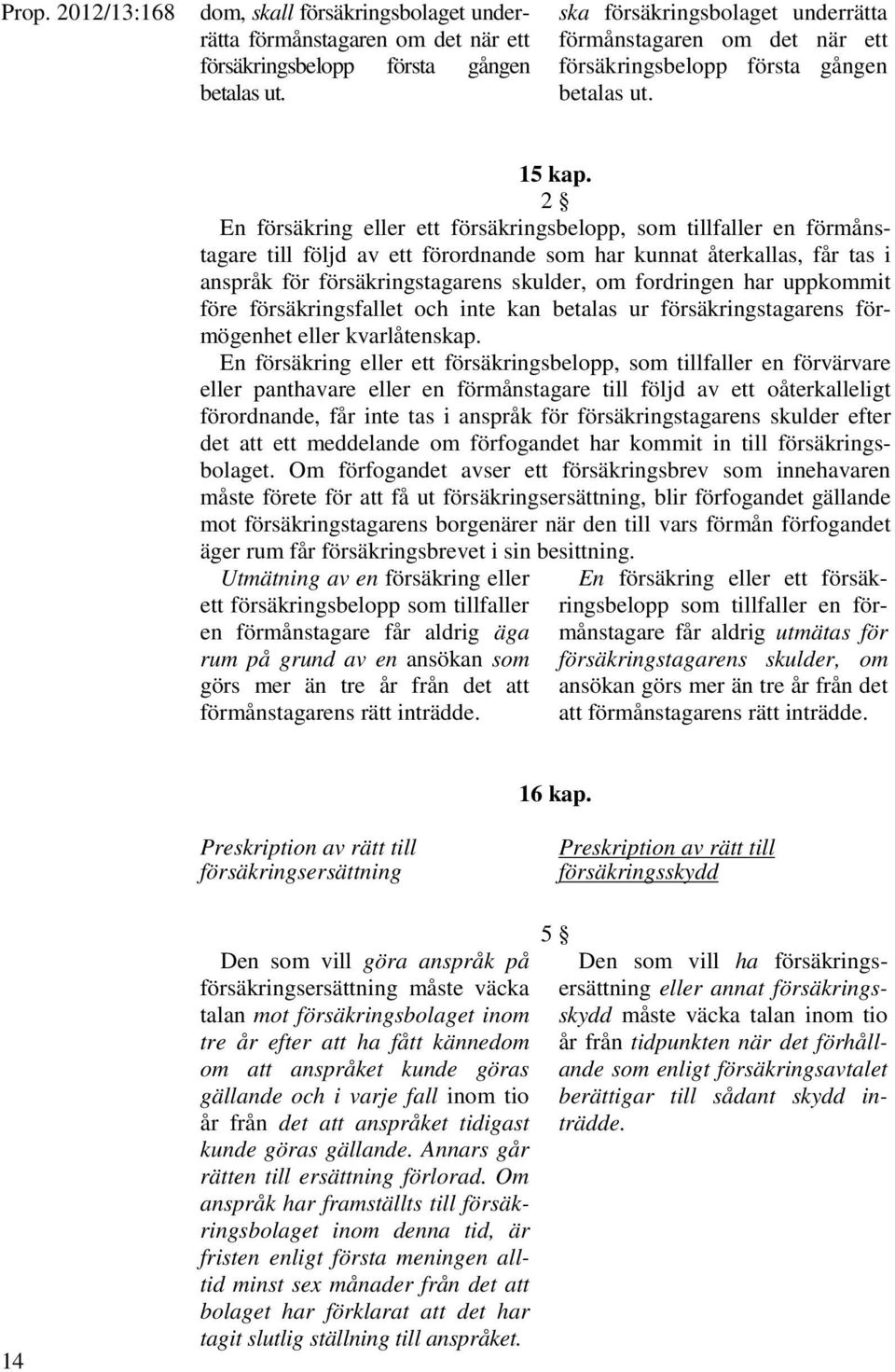 2 En försäkring eller ett försäkringsbelopp, som tillfaller en förmånstagare till följd av ett förordnande som har kunnat återkallas, får tas i anspråk för försäkringstagarens skulder, om fordringen