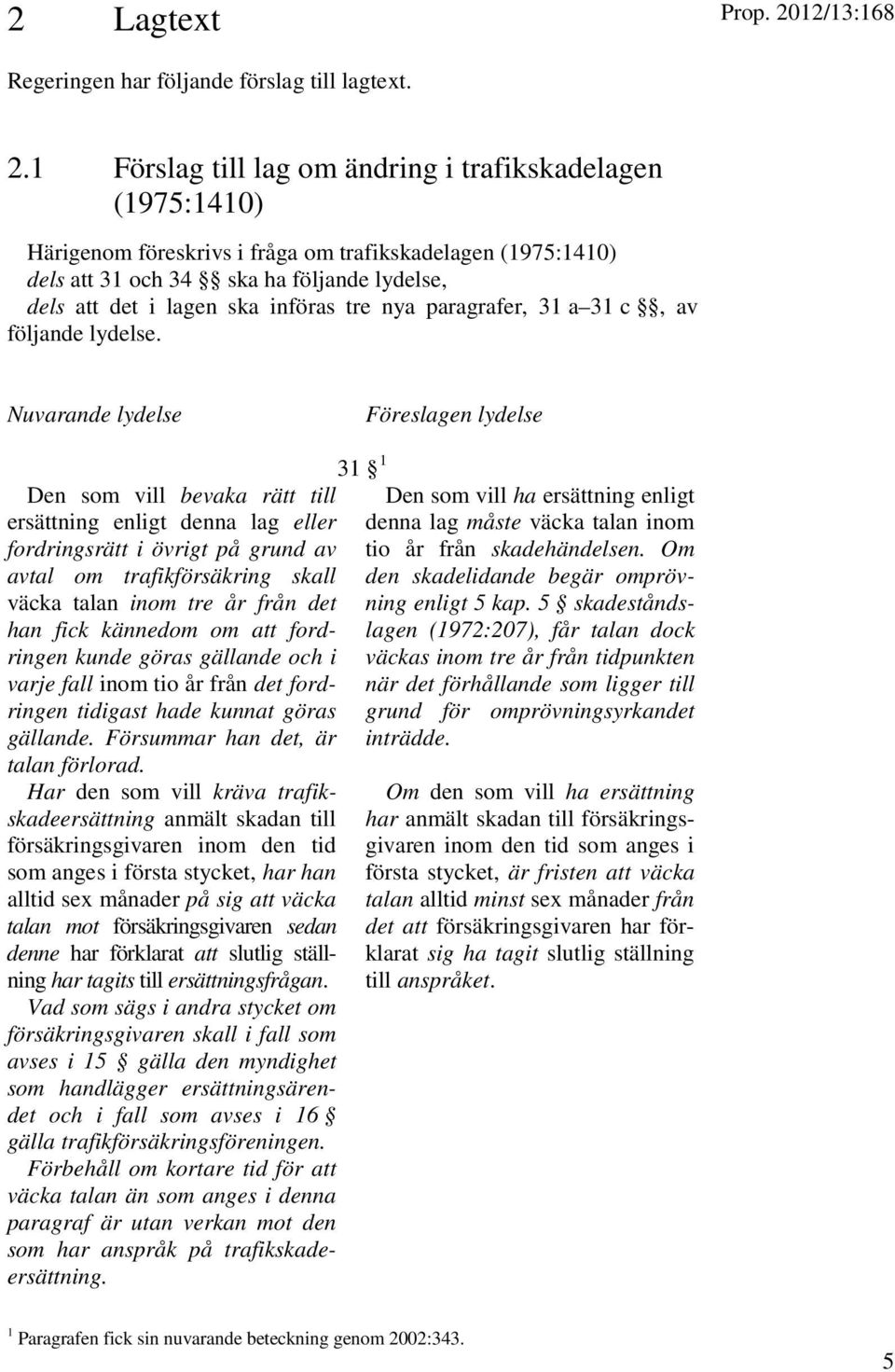 1 Förslag till lag om ändring i trafikskadelagen (1975:1410) Härigenom föreskrivs i fråga om trafikskadelagen (1975:1410) dels att 31 och 34 ska ha följande lydelse, dels att det i lagen ska införas