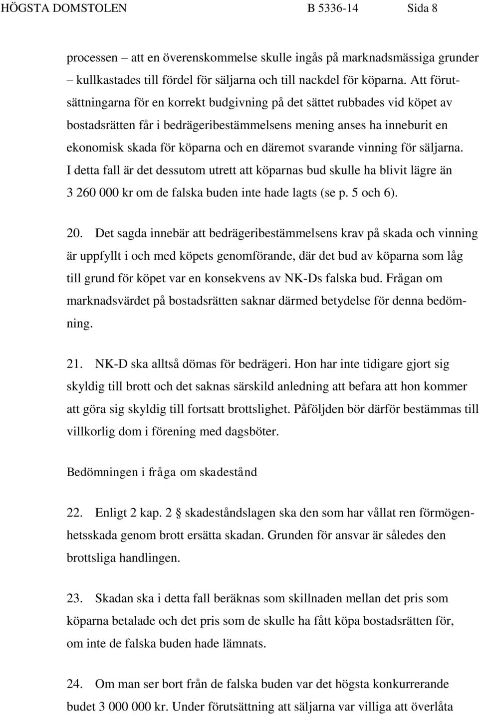 svarande vinning för säljarna. I detta fall är det dessutom utrett att köparnas bud skulle ha blivit lägre än 3 260 000 kr om de falska buden inte hade lagts (se p. 5 och 6). 20.