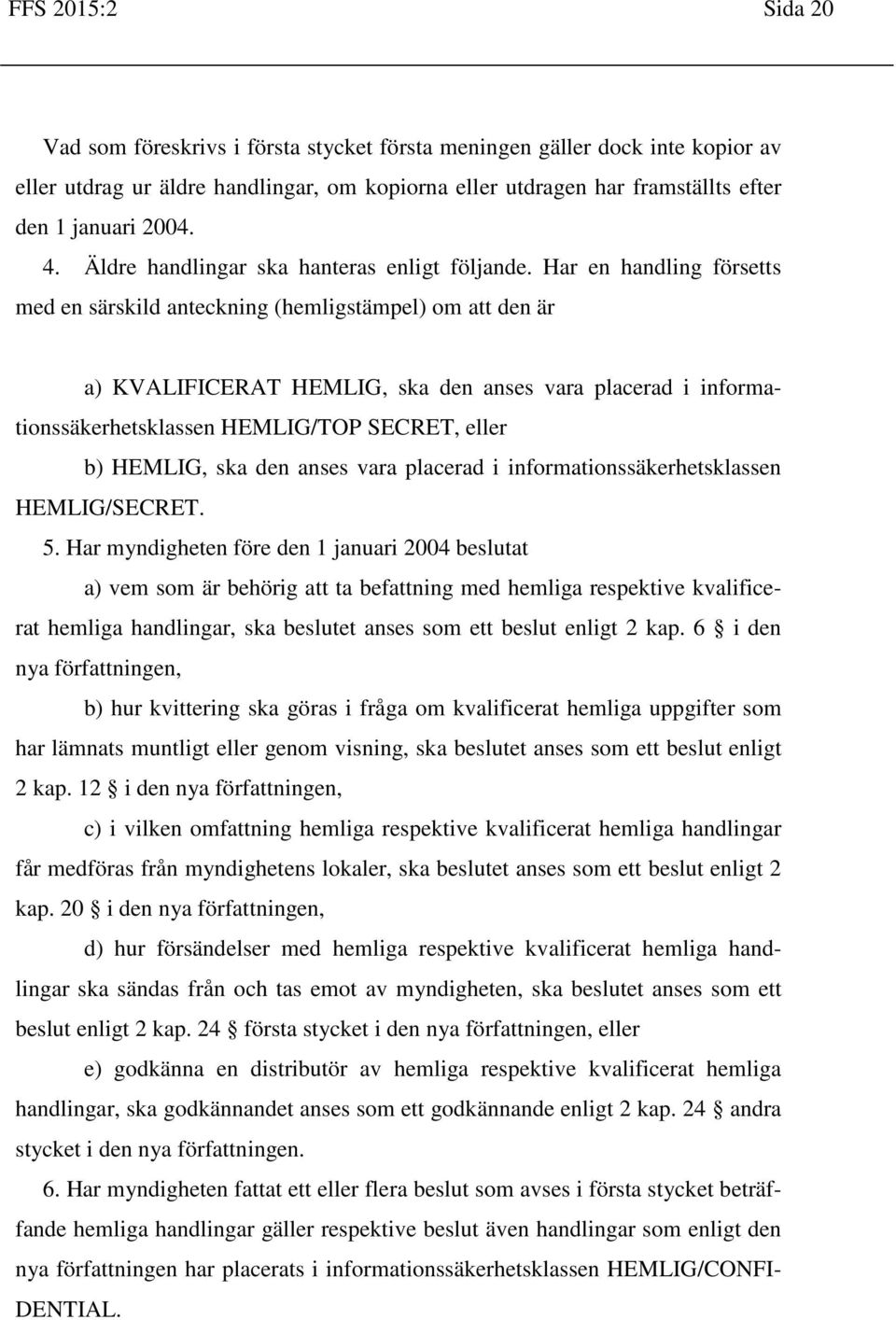 Har en handling försetts med en särskild anteckning (hemligstämpel) om att den är a) KVALIFICERAT HEMLIG, ska den anses vara placerad i informationssäkerhetsklassen HEMLIG/TOP SECRET, eller b)