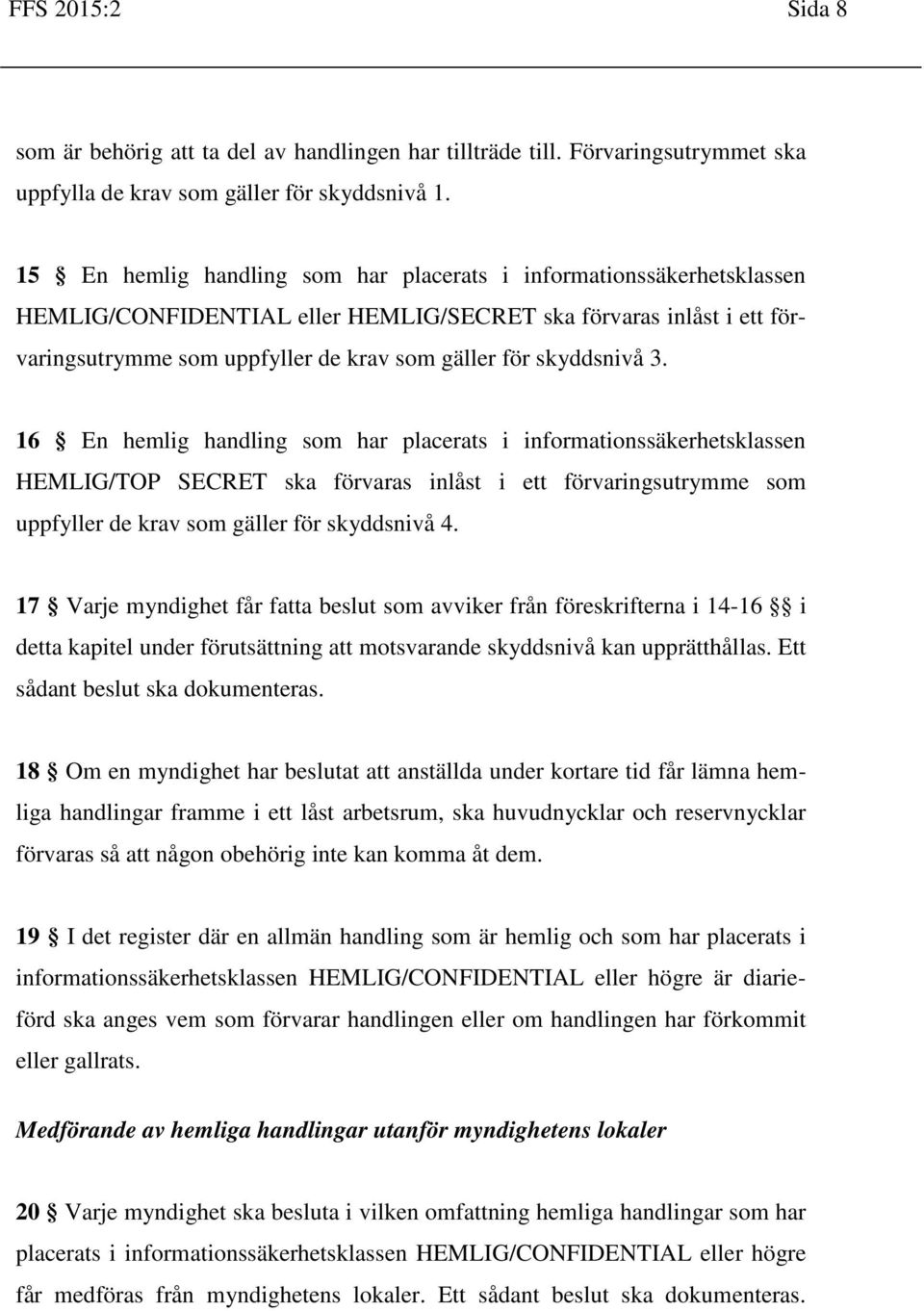 skyddsnivå 3. 16 En hemlig handling som har placerats i informationssäkerhetsklassen HEMLIG/TOP SECRET ska förvaras inlåst i ett förvaringsutrymme som uppfyller de krav som gäller för skyddsnivå 4.