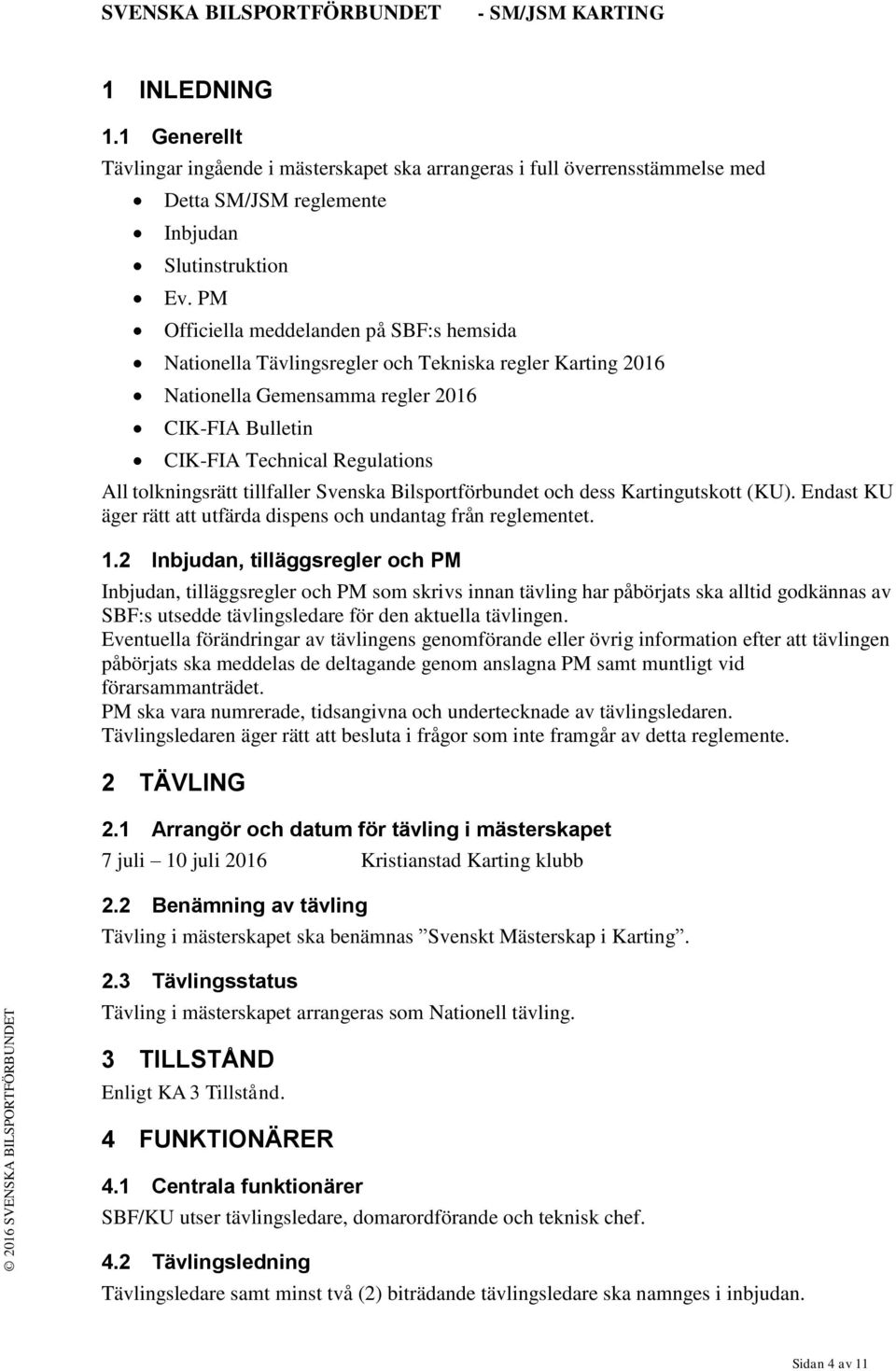 tolkningsrätt tillfaller Svenska Bilsportförbundet och dess Kartingutskott (KU). Endast KU äger rätt att utfärda dispens och undantag från reglementet. 1.