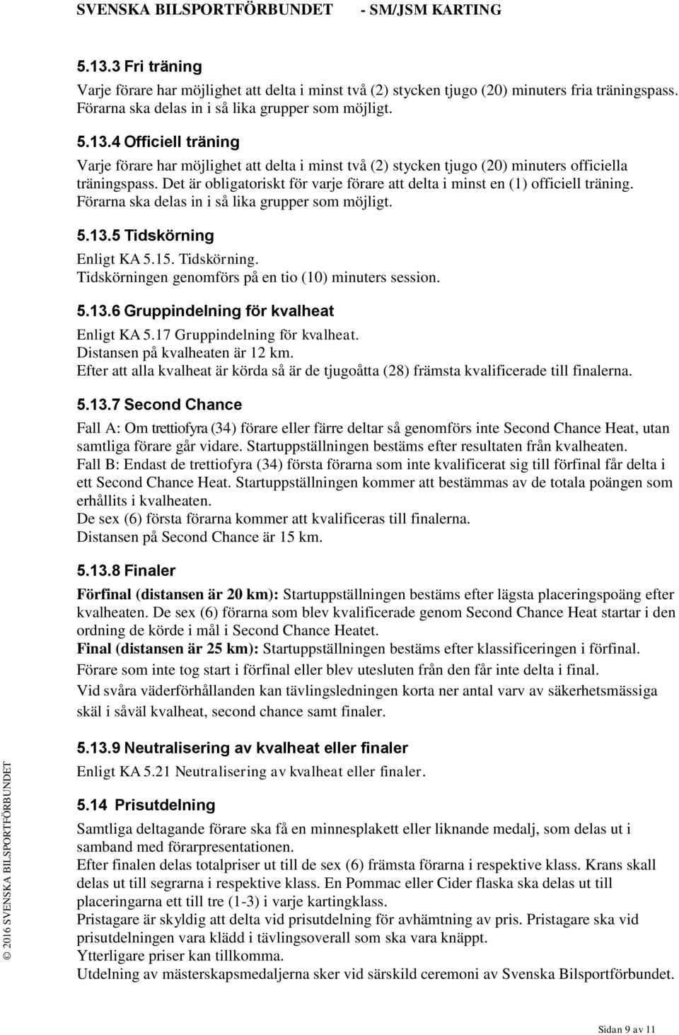 Enligt KA 5.15. Tidskörning. Tidskörningen genomförs på en tio (10) minuters session. 5.13.6 Gruppindelning för kvalheat Enligt KA 5.17 Gruppindelning för kvalheat. Distansen på kvalheaten är 12 km.