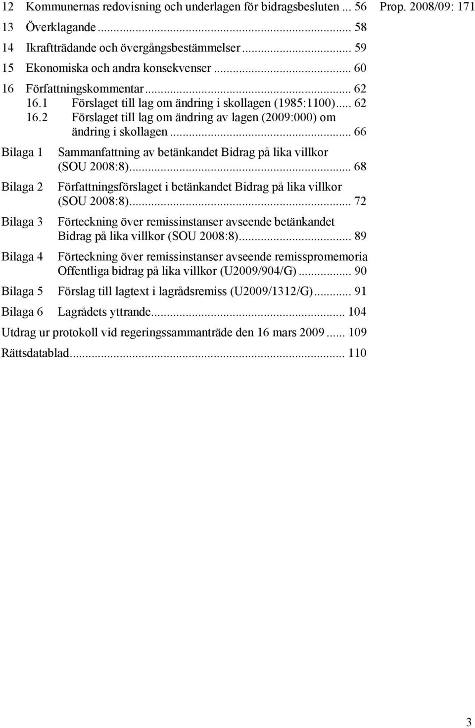 .. 66 Bilaga 1 Sammanfattning av betänkandet Bidrag på lika villkor (SOU 2008:8)... 68 Bilaga 2 Författningsförslaget i betänkandet Bidrag på lika villkor (SOU 2008:8).