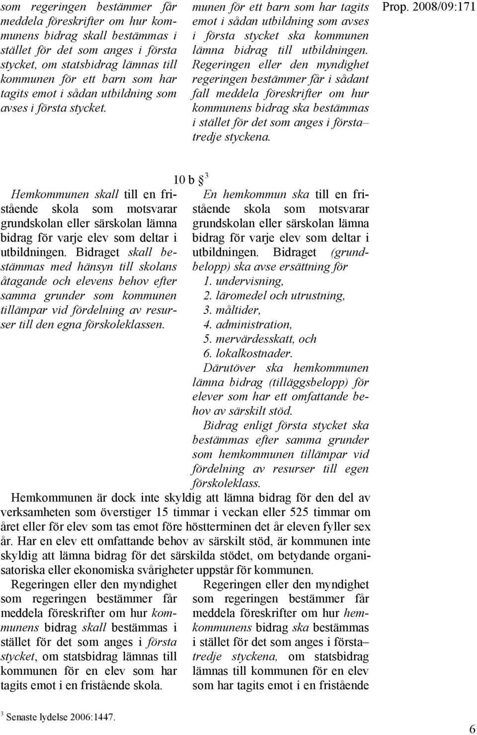 Regeringen eller den myndighet regeringen bestämmer får i sådant fall meddela föreskrifter om hur kommunens bidrag ska bestämmas i stället för det som anges i första tredje styckena.