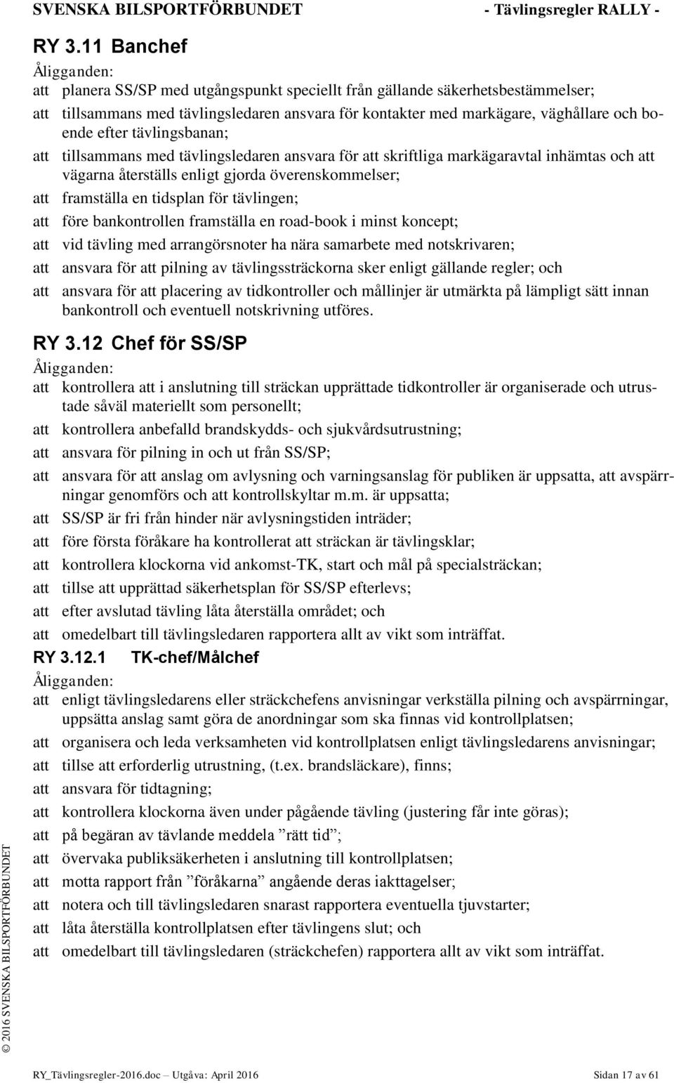 efter tävlingsbanan; att tillsammans med tävlingsledaren ansvara för att skriftliga markägaravtal inhämtas och att vägarna återställs enligt gjorda överenskommelser; att framställa en tidsplan för