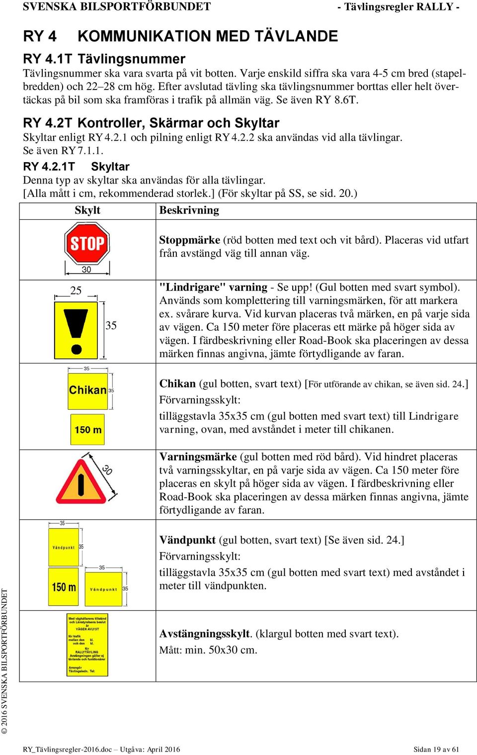 Se även RY 8.6T. RY 4.2T Kontroller, Skärmar och Skyltar Skyltar enligt RY 4.2.1 och pilning enligt RY 4.2.2 ska användas vid alla tävlingar. Se även RY 7.1.1. RY 4.2.1T Skyltar Denna typ av skyltar ska användas för alla tävlingar.