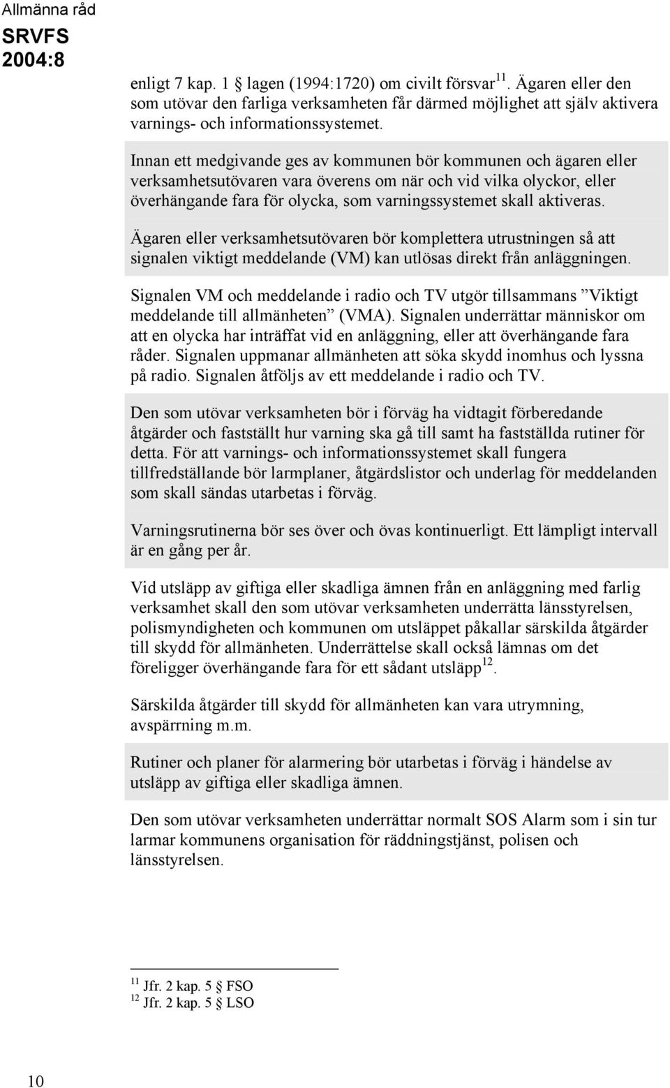 aktiveras. Ägaren eller verksamhetsutövaren bör komplettera utrustningen så att signalen viktigt meddelande (VM) kan utlösas direkt från anläggningen.