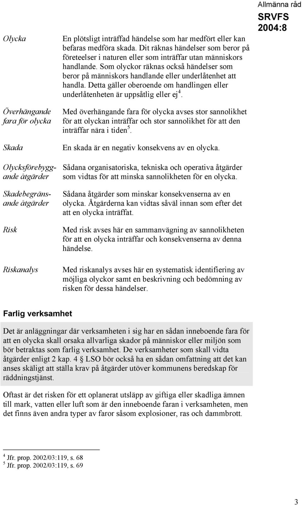 Som olyckor räknas också händelser som beror på människors handlande eller underlåtenhet att handla. Detta gäller oberoende om handlingen eller underlåtenheten är uppsåtlig eller ej 4.