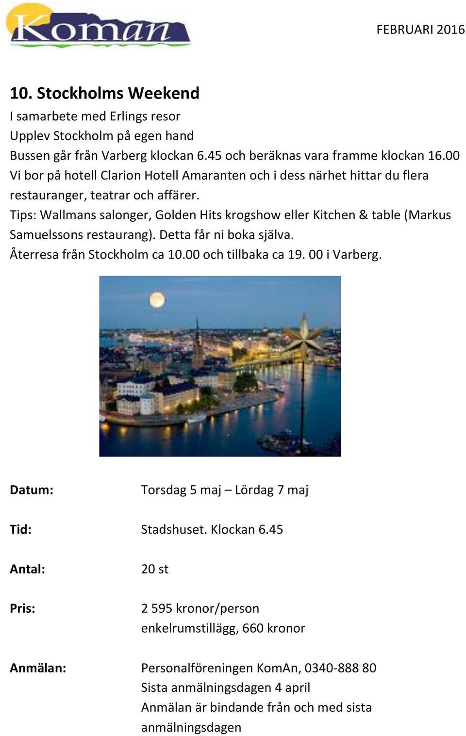 Tips: Wallmans salonger, Golden Hits krogshow eller Kitchen & table (Markus Samuelssons restaurang). Detta får ni boka själva. Återresa från Stockholm ca 10.