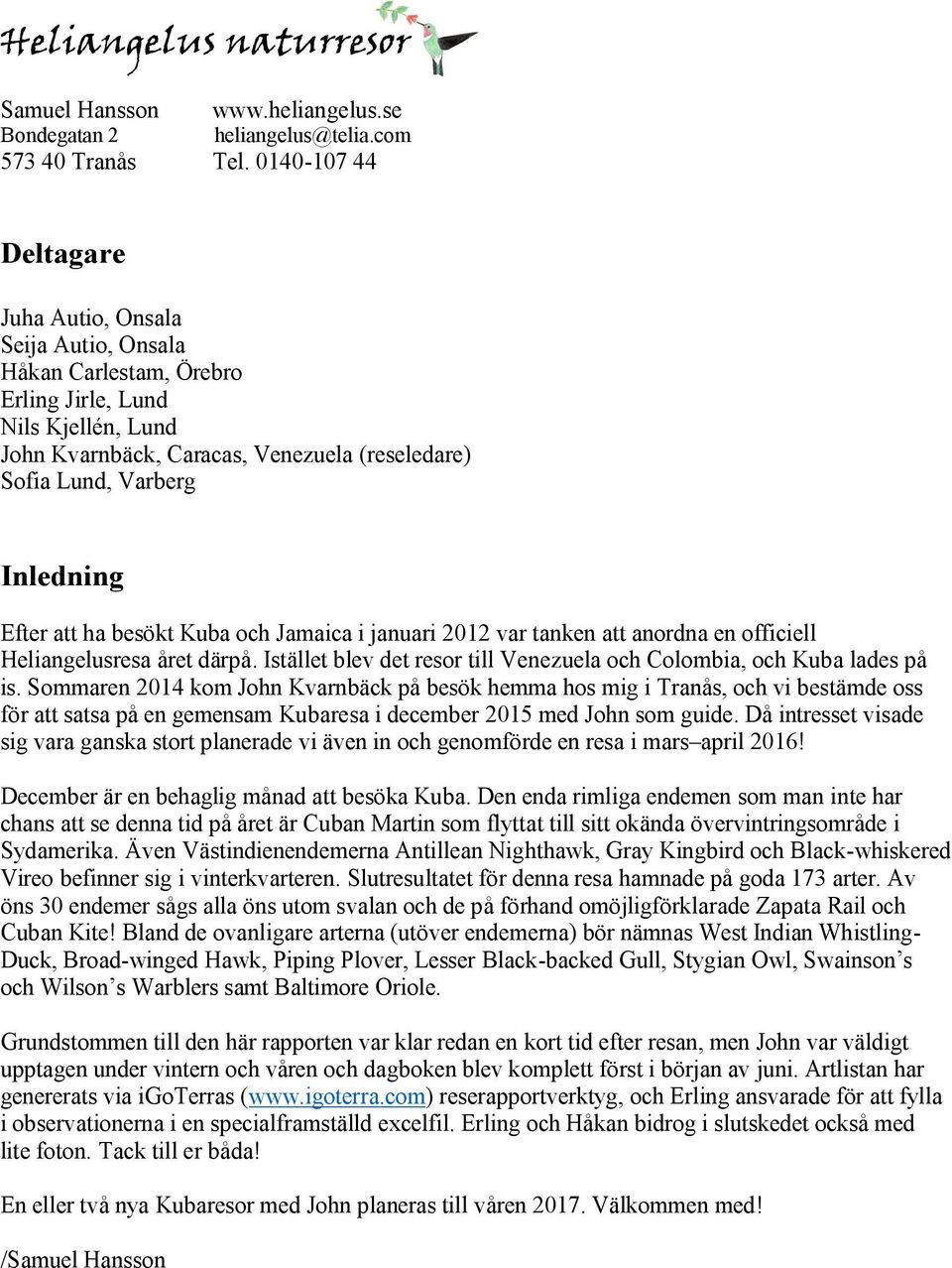 Inledning Efter att ha besökt Kuba och Jamaica i januari 2012 var tanken att anordna en officiell Heliangelusresa året därpå. Istället blev det resor till Venezuela och Colombia, och Kuba lades på is.