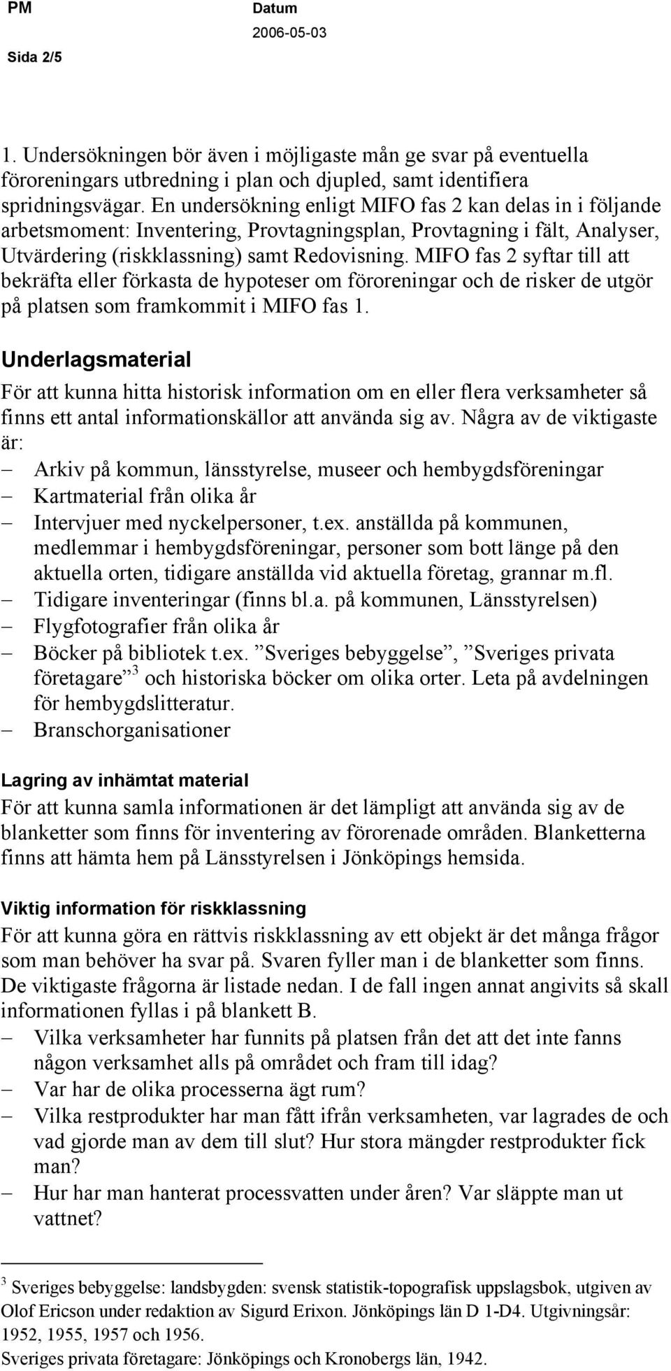 MIFO fas 2 syftar till att bekräfta eller förkasta de hypoteser om föroreningar och de risker de utgör på platsen som framkommit i MIFO fas 1.