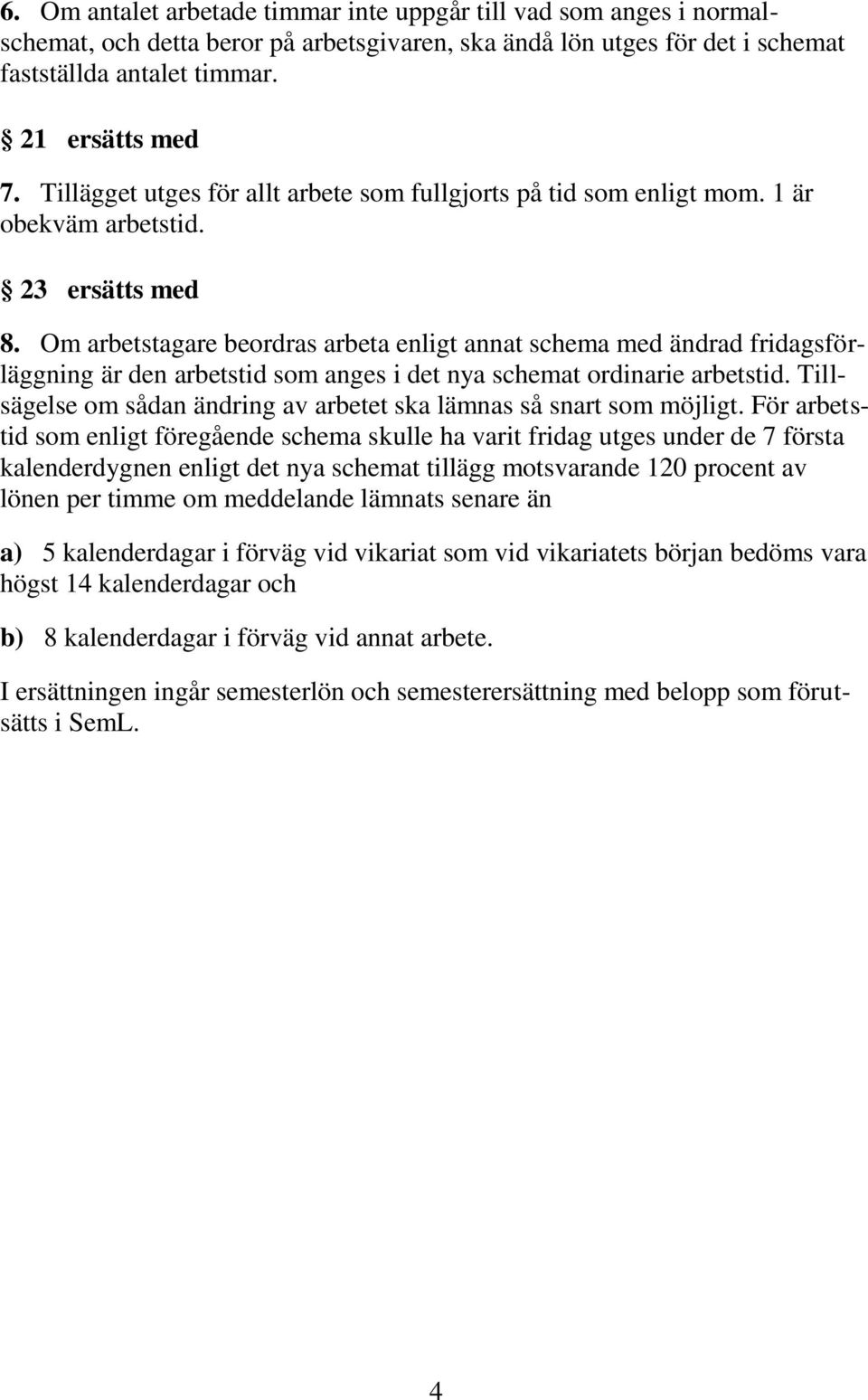 Om arbetstagare beordras arbeta enligt annat schema med ändrad fridagsförläggning är den arbetstid som anges i det nya schemat ordinarie arbetstid.