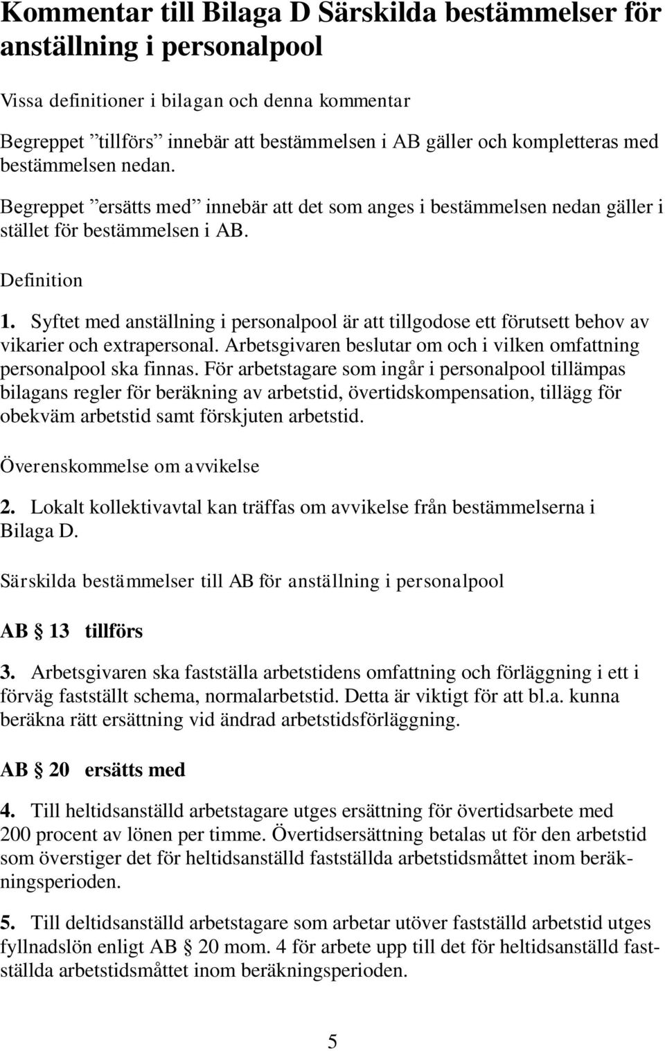 Syftet med anställning i personalpool är att tillgodose ett förutsett behov av vikarier och extrapersonal. Arbetsgivaren beslutar om och i vilken omfattning personalpool ska finnas.