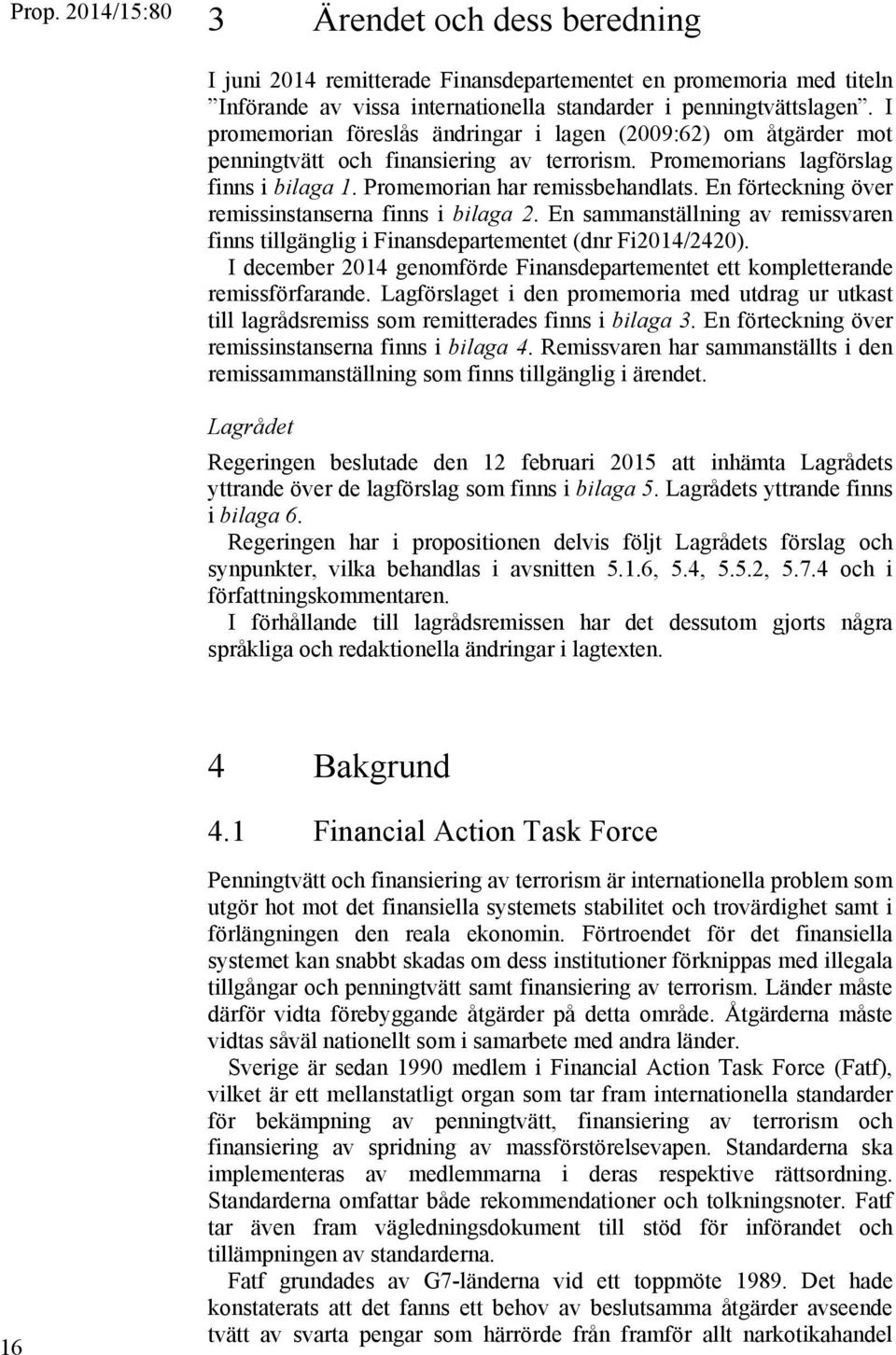 En förteckning över remissinstanserna finns i bilaga 2. En sammanställning av remissvaren finns tillgänglig i Finansdepartementet (dnr Fi2014/2420).