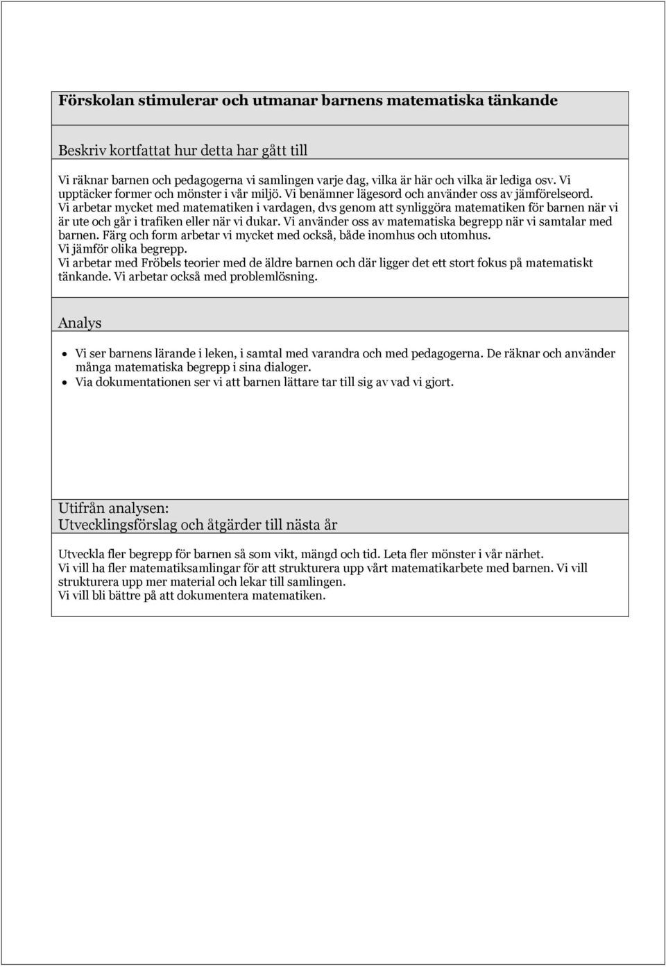 Vi arbetar mycket med matematiken i vardagen, dvs genom att synliggöra matematiken för barnen när vi är ute och går i trafiken eller när vi dukar.