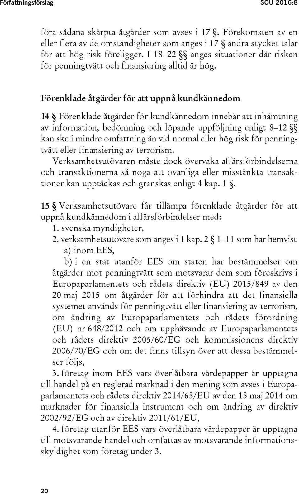 Förenklade åtgärder för att uppnå kundkännedom 14 Förenklade åtgärder för kundkännedom innebär att inhämtning av information, bedömning och löpande uppföljning enligt 8 12 kan ske i mindre omfattning