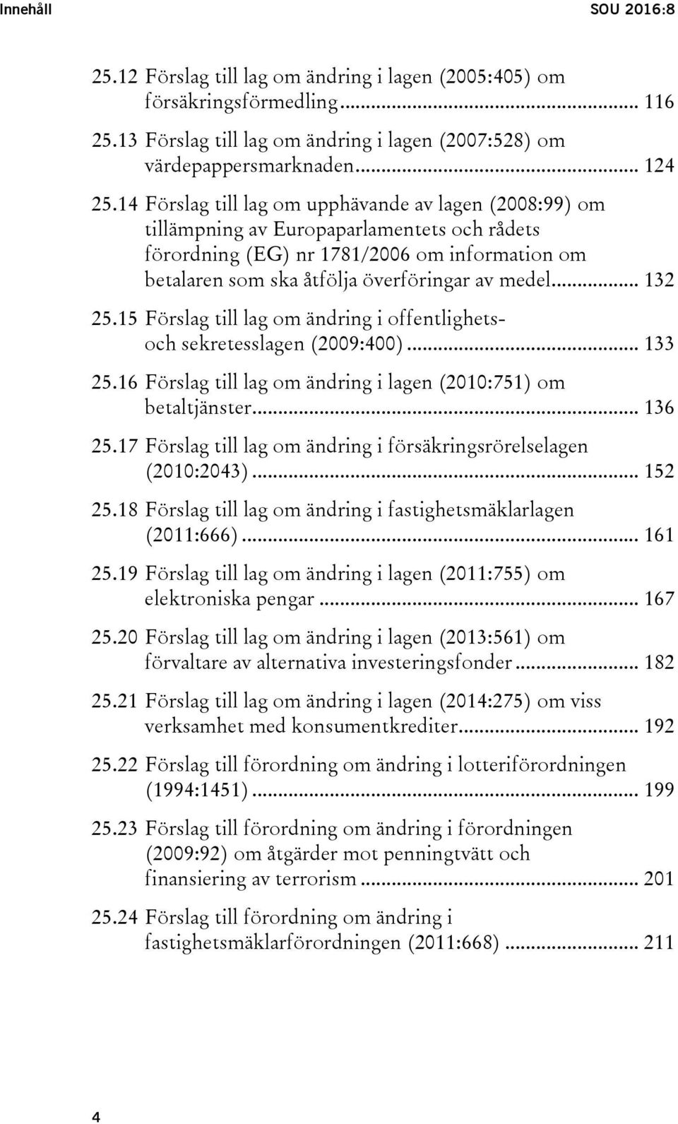 .. 132 25.15 Förslag till lag om ändring i offentlighetsoch sekretesslagen (2009:400)... 133 25.16 Förslag till lag om ändring i lagen (2010:751) om betaltjänster... 136 25.