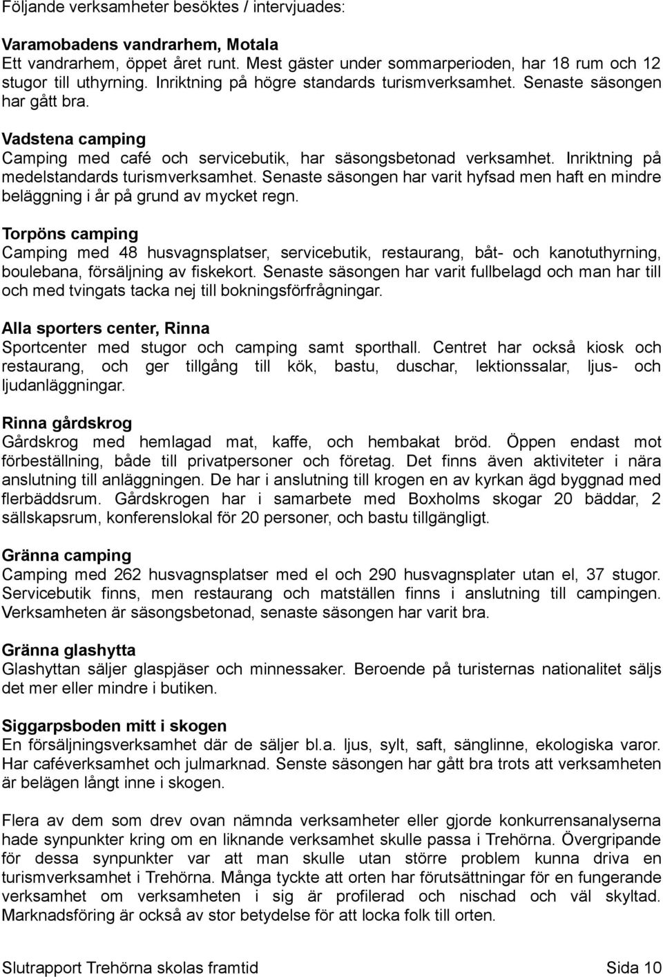 Inriktning på medelstandards turismverksamhet. Senaste säsongen har varit hyfsad men haft en mindre beläggning i år på grund av mycket regn.