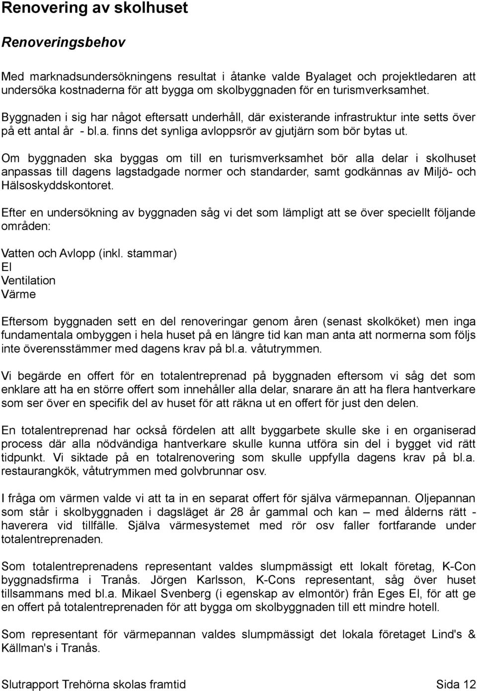 Om byggnaden ska byggas om till en turismverksamhet bör alla delar i skolhuset anpassas till dagens lagstadgade normer och standarder, samt godkännas av Miljö- och Hälsoskyddskontoret.