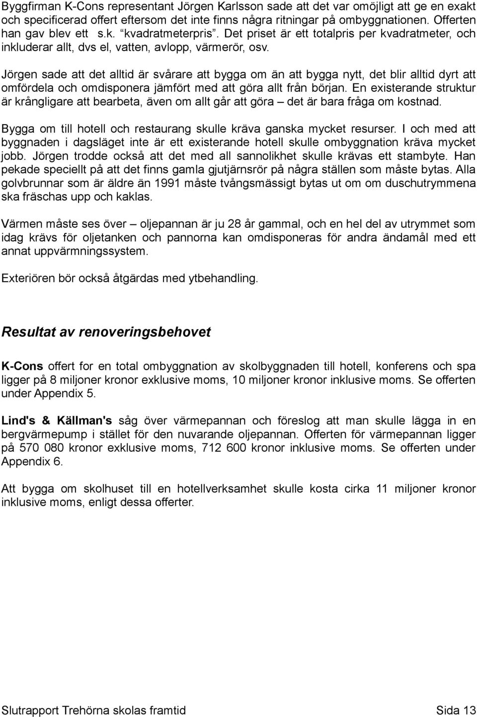 Jörgen sade att det alltid är svårare att bygga om än att bygga nytt, det blir alltid dyrt att omfördela och omdisponera jämfört med att göra allt från början.