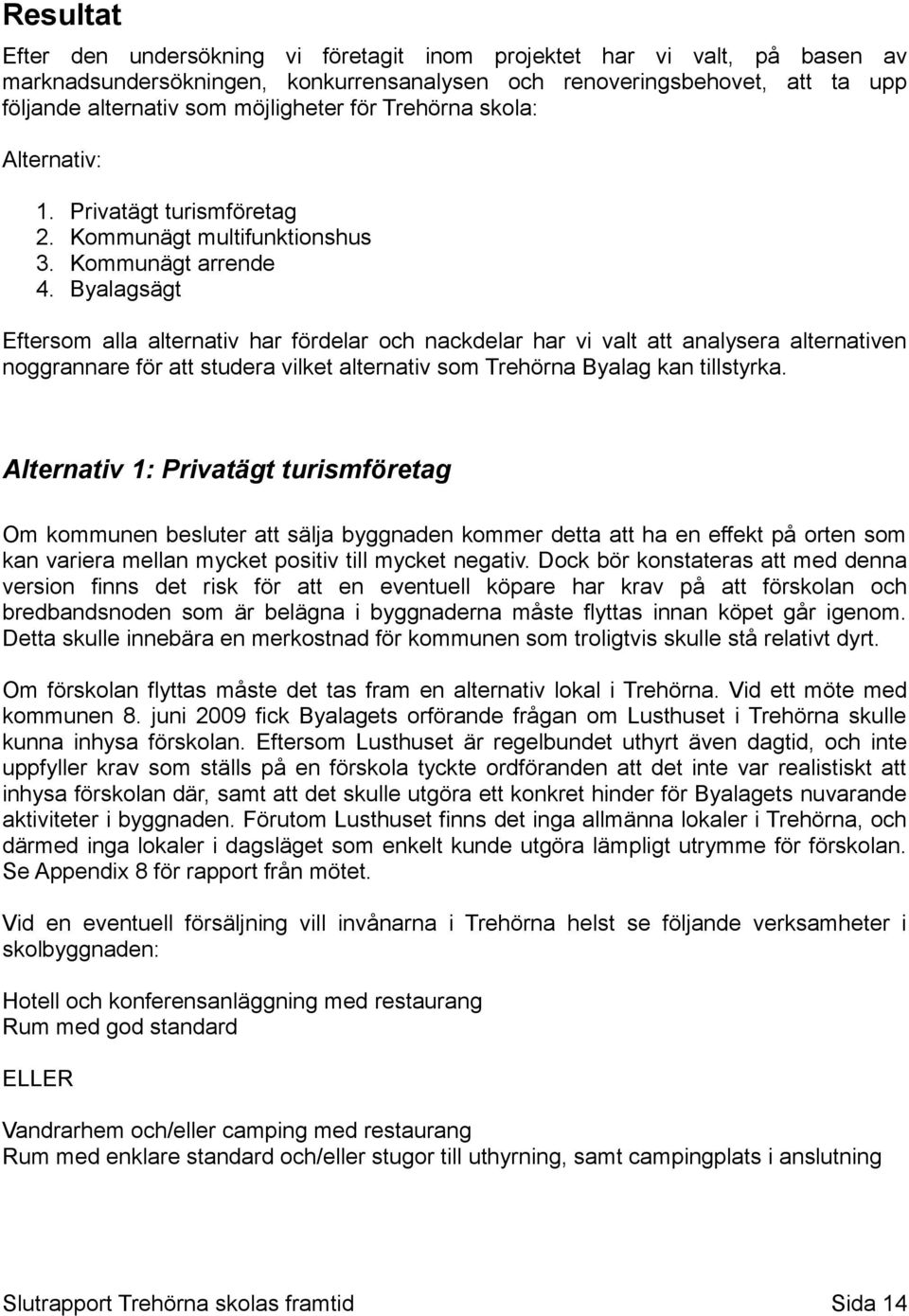 Privatägt turismföretag Kommunägt multifunktionshus Kommunägt arrende Byalagsägt Eftersom alla alternativ har fördelar och nackdelar har vi valt att analysera alternativen noggrannare för att studera