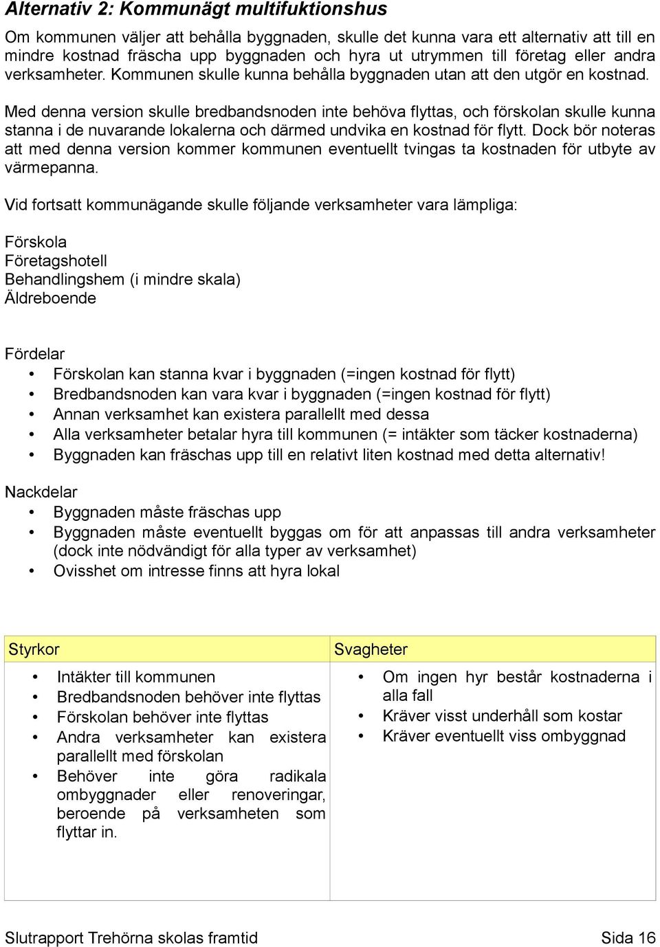 Med denna version skulle bredbandsnoden inte behöva flyttas, och förskolan skulle kunna stanna i de nuvarande lokalerna och därmed undvika en kostnad för flytt.