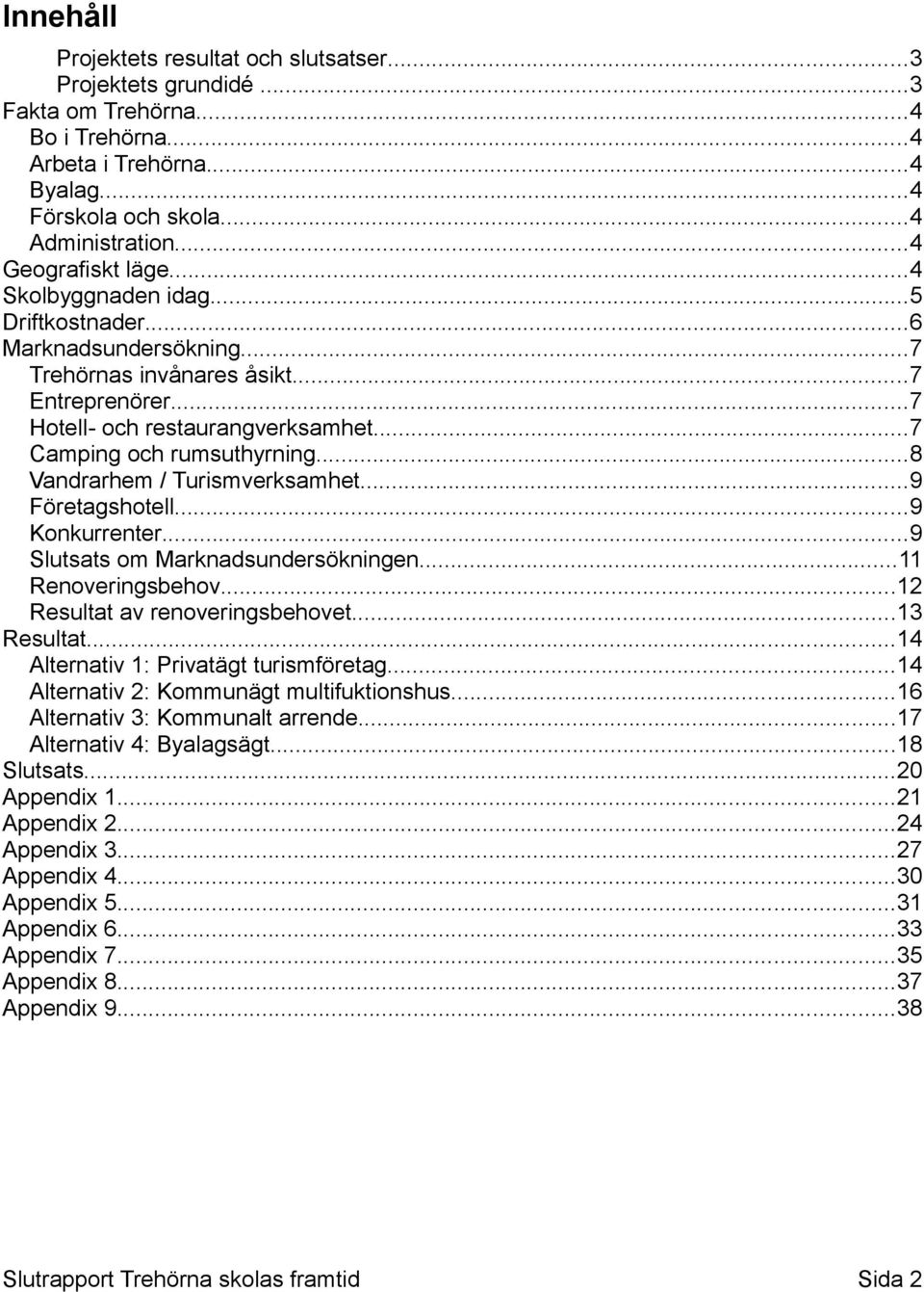 ..7 Camping och rumsuthyrning...8 Vandrarhem / Turismverksamhet...9 Företagshotell...9 Konkurrenter...9 Slutsats om Marknadsundersökningen...11 Renoveringsbehov...12 Resultat av renoveringsbehovet.