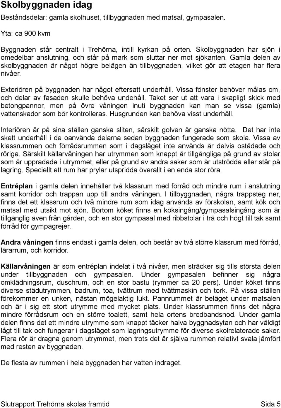 Gamla delen av skolbyggnaden är något högre belägen än tillbyggnaden, vilket gör att etagen har flera nivåer. Exteriören på byggnaden har något eftersatt underhåll.