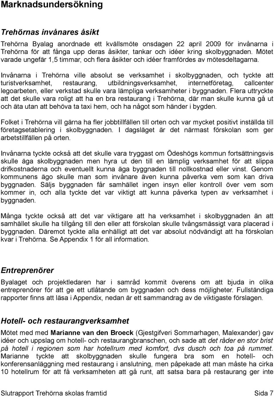 Invånarna i Trehörna ville absolut se verksamhet i skolbyggnaden, och tyckte att turistverksamhet, restaurang, utbildningsverksamhet, internetföretag, callcenter legoarbeten, eller verkstad skulle