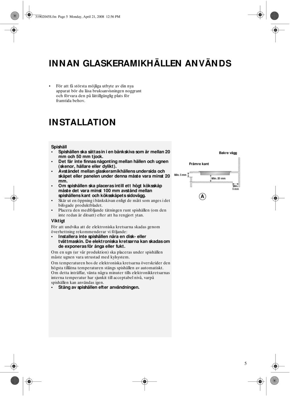 plats för framtida behov. INSTALLATION Spishäll Spishällen ska sättas in i en bänkskiva som är mellan 20 mm och 50 mm tjock.