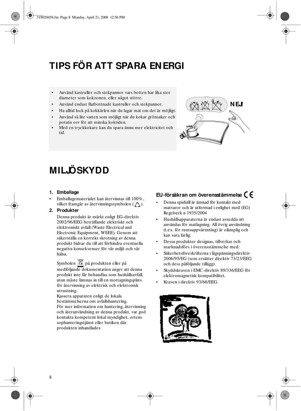 Använd så lite vatten som möjligt när du kokar grönsaker och potatis osv för att minska koktiden. Med en tryckkokare kan du spara ännu mer elektricitet och tid. NEJ! MILJÖSKYDD 1.