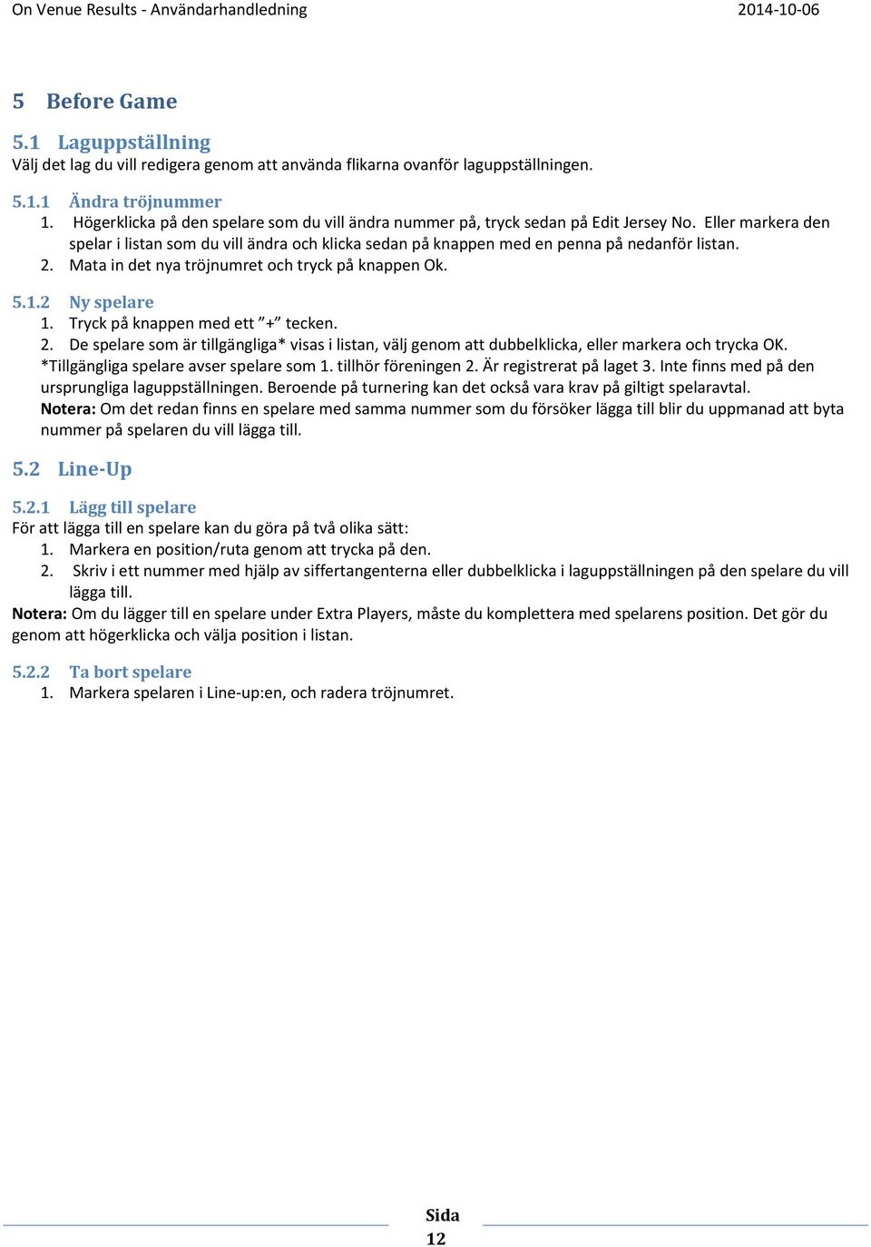 2. Mata in det nya tröjnumret och tryck på knappen Ok. 5.1.2 Ny spelare 1. Tryck på knappen med ett + tecken. 2.