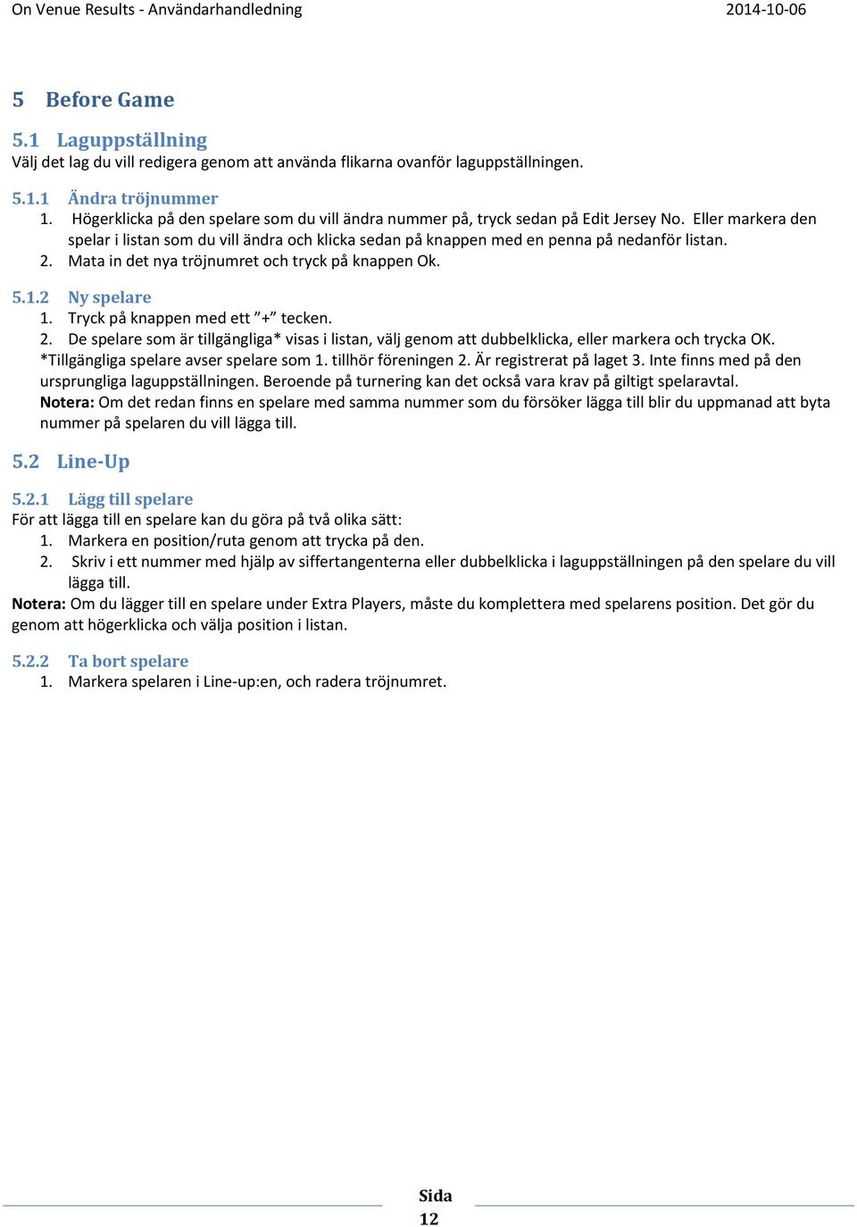 2. Mata in det nya tröjnumret och tryck på knappen Ok. 5.1.2 Ny spelare 1. Tryck på knappen med ett + tecken. 2.