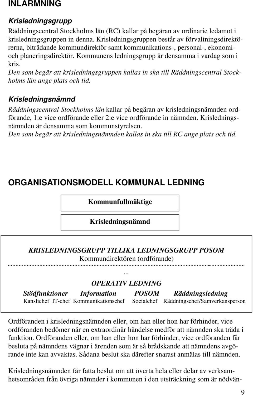 Kommunens ledningsgrupp är densamma i vardag som i kris. Den som begär att krisledningsgruppen kallas in ska till Räddningscentral Stockholms län ange plats och tid.