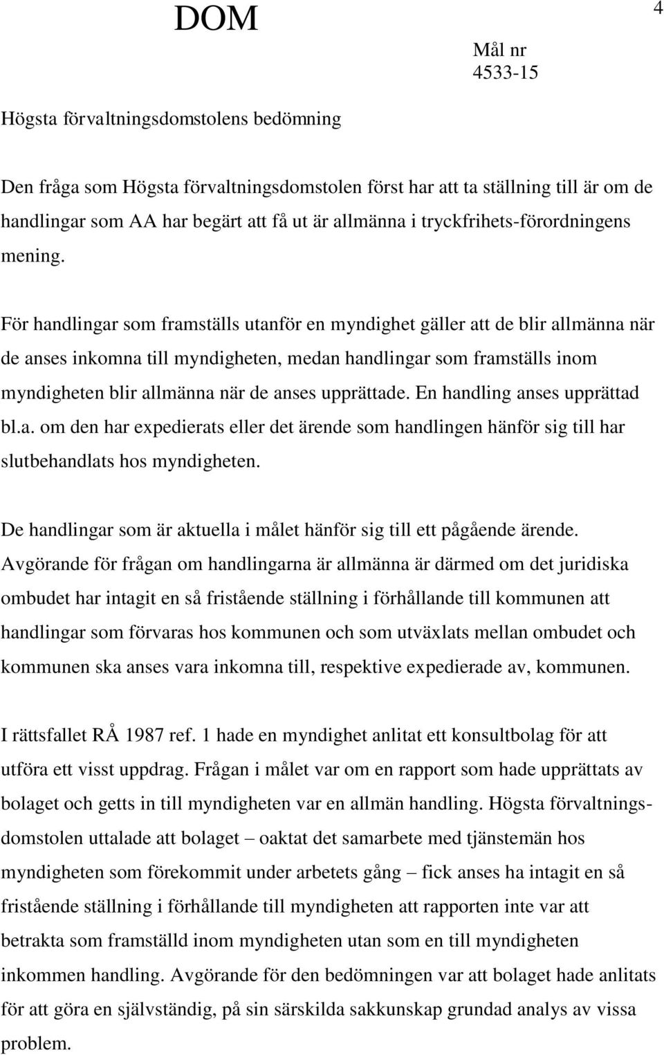 För handlingar som framställs utanför en myndighet gäller att de blir allmänna när de anses inkomna till myndigheten, medan handlingar som framställs inom myndigheten blir allmänna när de anses