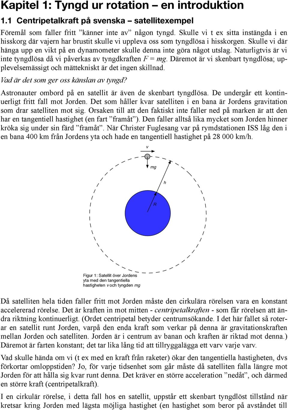 Natuligtvis ä vi inte tyngdlösa då vi påvekas av tyngdkaften F =. Däemot ä vi skenbat tyngdlösa; upplevelsemässigt och mättekniskt ä det ingen skillnad. Vad ä det som ge oss känslan av tyngd?