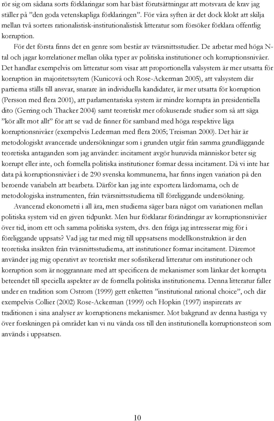 För det första finns det en genre som består av tvärsnittsstudier. De arbetar med höga N- tal och jagar korrelationer mellan olika typer av politiska institutioner och korruptionsnivåer.