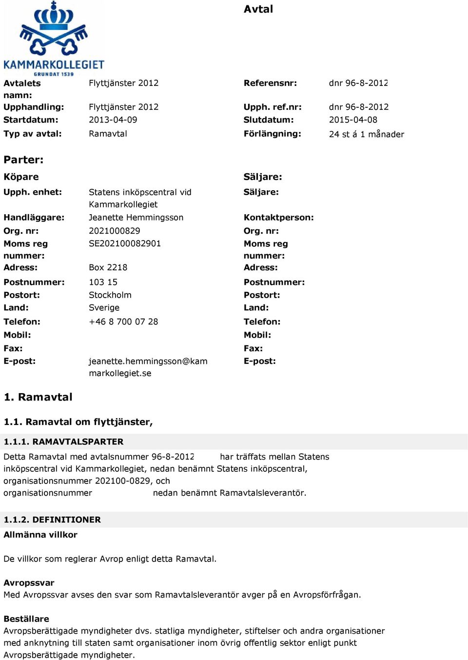 nr: Moms reg nummer: Adress: Postnummer: Postort: Land: Telefon: Mobil: Fax: E-post: Statens inköpscentral vid Kammarkollegiet Jeanette Hemmingsson 2021000829 SE202100082901 Box 2218 103 15 Stockholm