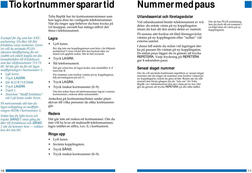 Så här gör du för att lagra medflyttningen i kortnummer 1: Lyft luren. Tryck LAGRA. Slå 21 7137500#. Tryck LAGRA. Tryck 1. Anteckna Medfl fritidshus vid 1 på listan under luren.