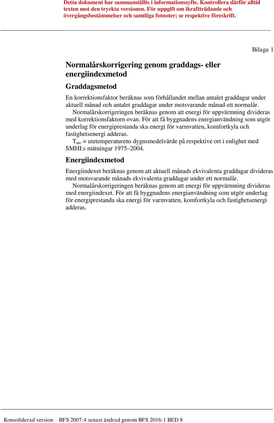 För att få byggnadens energianvändning som utgör underlag för energiprestanda ska energi för varmvatten, komfortkyla och fastighetsenergi adderas.