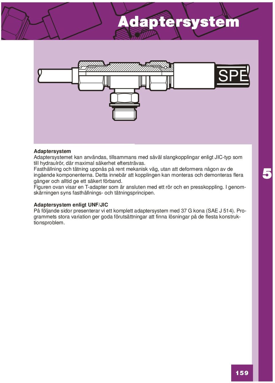 Detta innebär att kopplingen kan monteras och demonteras flera gånger och alltid ge ett säkert förband. Figuren ovan visar en T-adapter som är ansluten med ett rör och en presskoppling.