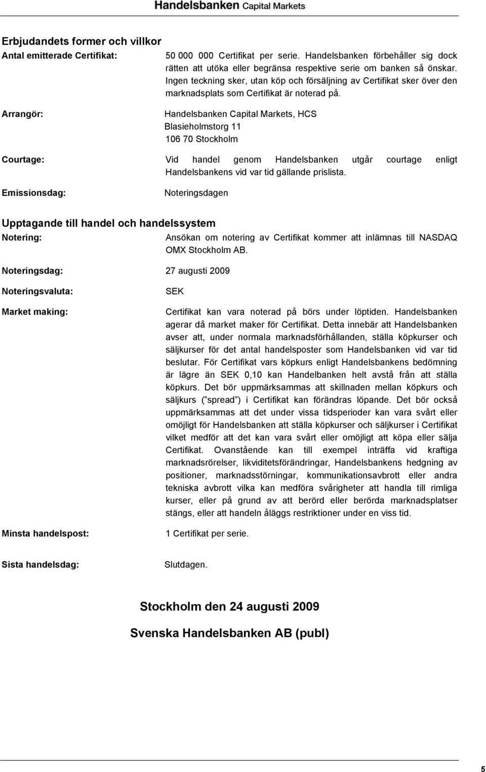 Arrangör: Handelsbanken Capital Markets, HCS Blasieholmstorg 11 106 70 Stockholm Courtage: Vid handel genom Handelsbanken utgår courtage enligt Handelsbankens vid var tid gällande prislista.