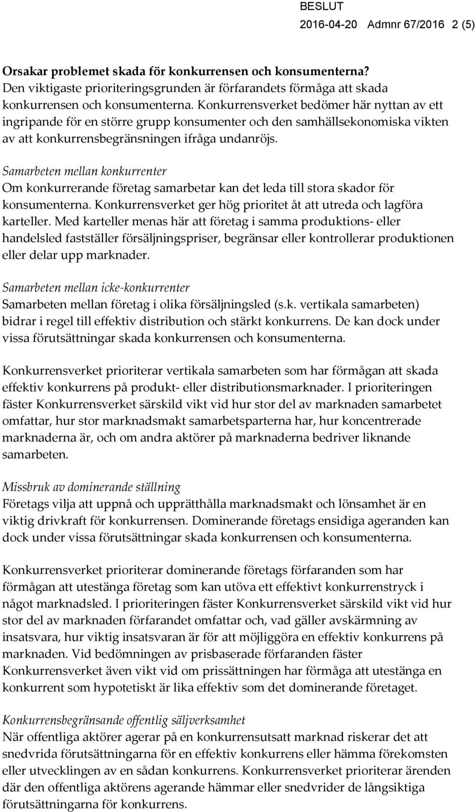 Samarbeten mellan konkurrenter Om konkurrerande företag samarbetar kan det leda till stora skador för konsumenterna. Konkurrensverket ger hög prioritet åt att utreda och lagföra karteller.