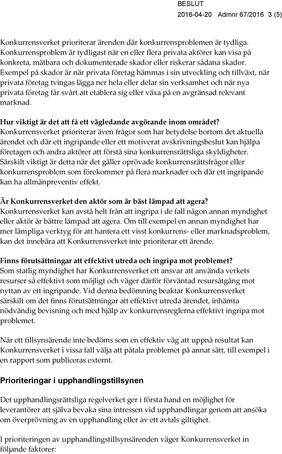 Exempel på skador är när privata företag hämmas i sin utveckling och tillväxt, när privata företag tvingas lägga ner hela eller delar sin verksamhet och när nya privata företag får svårt att etablera