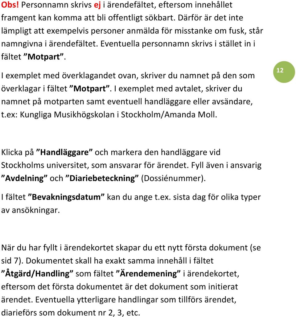 I exemplet med överklagandet ovan, skriver du namnet på den som överklagar i fältet Motpart. I exemplet med avtalet, skriver du namnet på motparten samt eventuell handläggare eller avsändare, t.