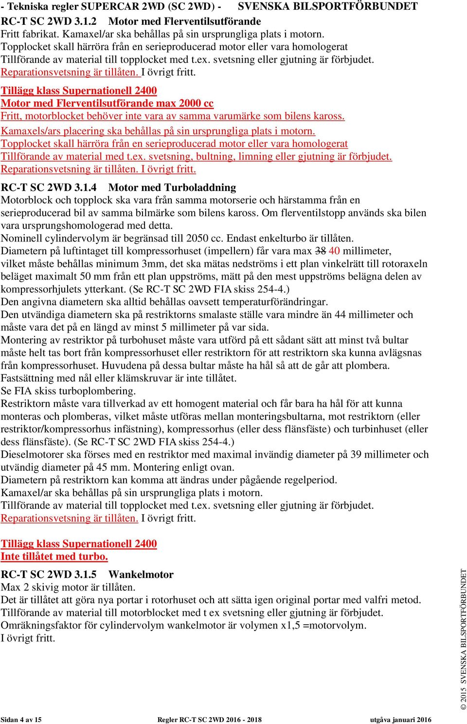 I övrigt fritt. Tillägg klass Supernationell 2400 Motor med Flerventilsutförande max 2000 cc Fritt, motorblocket behöver inte vara av samma varumärke som bilens kaross.